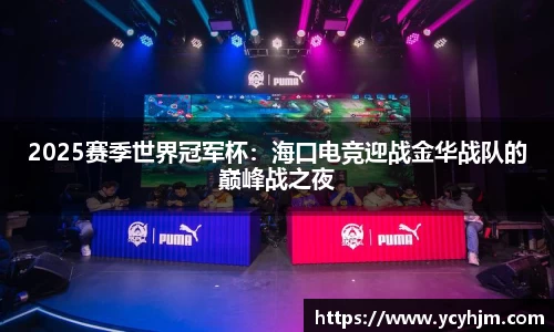 2025赛季世界冠军杯：海口电竞迎战金华战队的巅峰战之夜