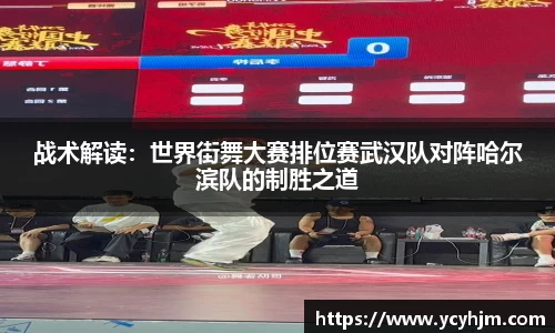 战术解读：世界街舞大赛排位赛武汉队对阵哈尔滨队的制胜之道