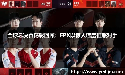 全球总决赛精彩回顾：FPX以惊人速度征服对手
