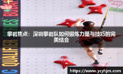 攀岩焦点：深圳攀岩队如何锻炼力量与技巧的完美结合